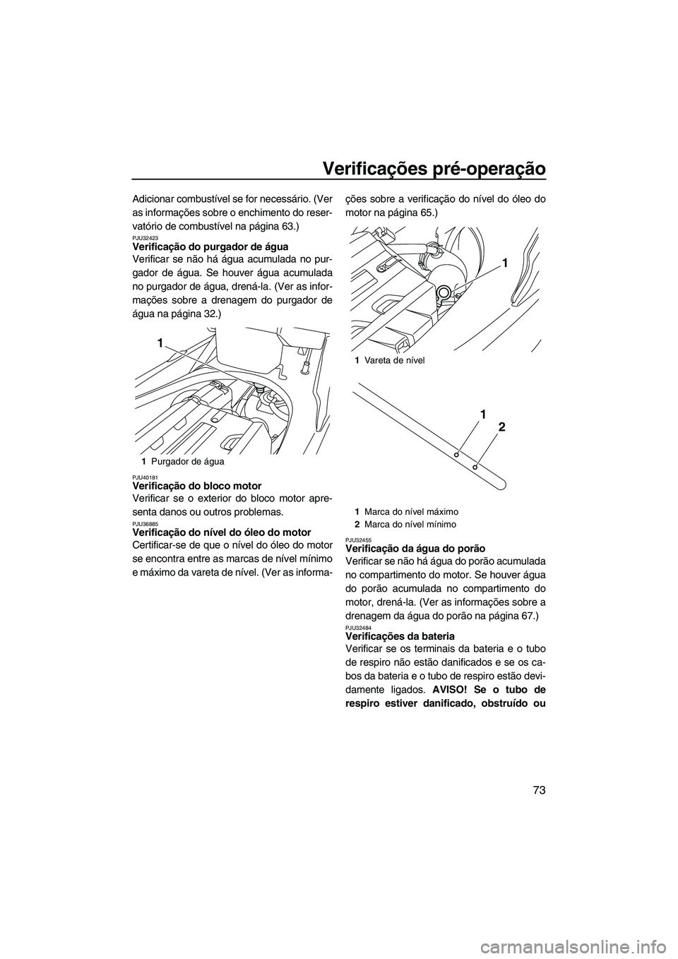 YAMAHA FX HO 2013  Manual de utilização (in Portuguese) Verificações pré-operação
73
Adicionar combustível se for necessário. (Ver
as informações sobre o enchimento do reser-
vatório de combustível na página 63.)
PJU32423Verificação do purgad