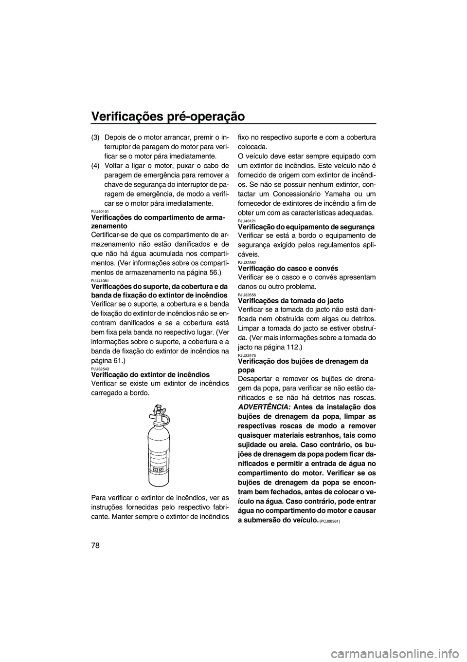 YAMAHA FX HO 2013  Manual de utilização (in Portuguese) Verificações pré-operação
78
(3) Depois de o motor arrancar, premir o in-terruptor de paragem do motor para veri-
ficar se o motor pára imediatamente.
(4) Voltar a ligar o motor, puxar o cabo de