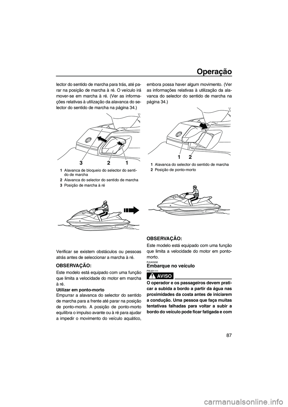 YAMAHA FX HO 2013  Manual de utilização (in Portuguese) Operação
87
lector do sentido de marcha para trás, até pa-
rar na posição de marcha à ré. O veículo irá
mover-se em marcha à ré. (Ver as informa-
ções relativas à utilização da alavan