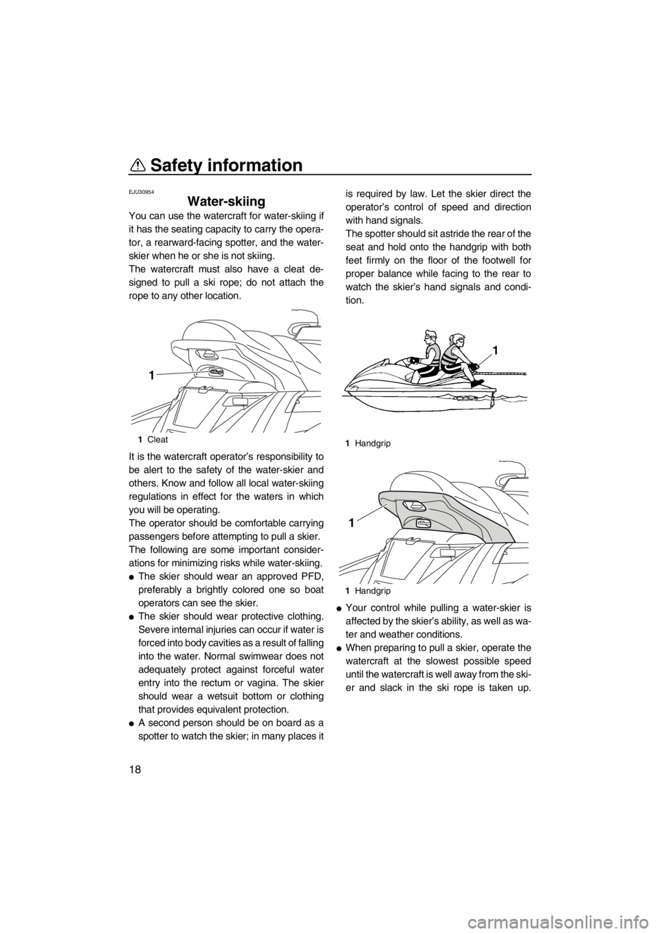 YAMAHA FX HO 2012 Owners Manual Safety information
18
EJU30954
Water-skiing
You can use the watercraft for water-skiing if
it has the seating capacity to carry the opera-
tor, a rearward-facing spotter, and the water-
skier when he YAMAHA FX HO 2012 Owners Manual Safety information
18
EJU30954
Water-skiing
You can use the watercraft for water-skiing if
it has the seating capacity to carry the opera-
tor, a rearward-facing spotter, and the water-
skier when he