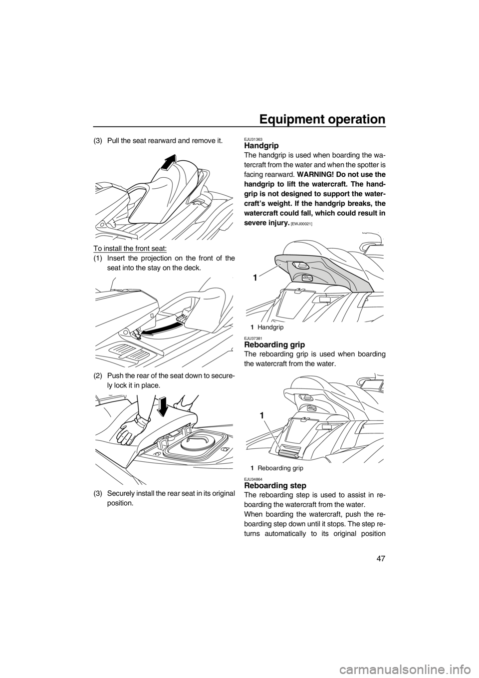 YAMAHA FX HO 2012 Owners Manual Equipment operation
47
(3) Pull the seat rearward and remove it.
To install the front seat:
(1) Insert the projection on the front of the
seat into the stay on the deck.
(2) Push the rear of the seat YAMAHA FX HO 2012 Owners Manual Equipment operation
47
(3) Pull the seat rearward and remove it.
To install the front seat:
(1) Insert the projection on the front of the
seat into the stay on the deck.
(2) Push the rear of the seat