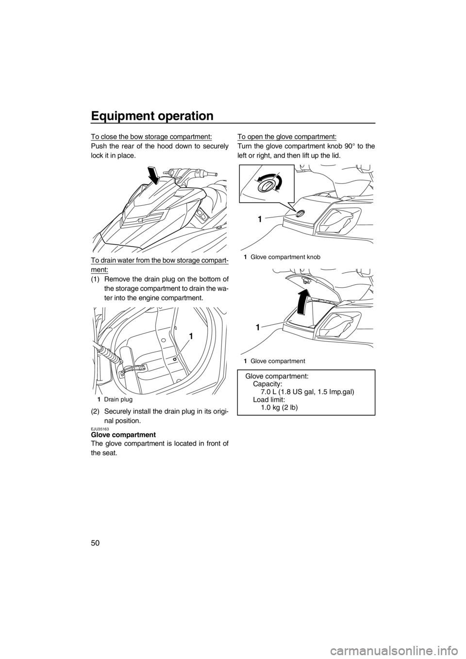 YAMAHA FX HO 2012  Owners Manual Equipment operation
50
To close the bow storage compartment:
Push the rear of the hood down to securely
lock it in place.
To drain water from the bow storage compart-
ment:
(1) Remove the drain plug o