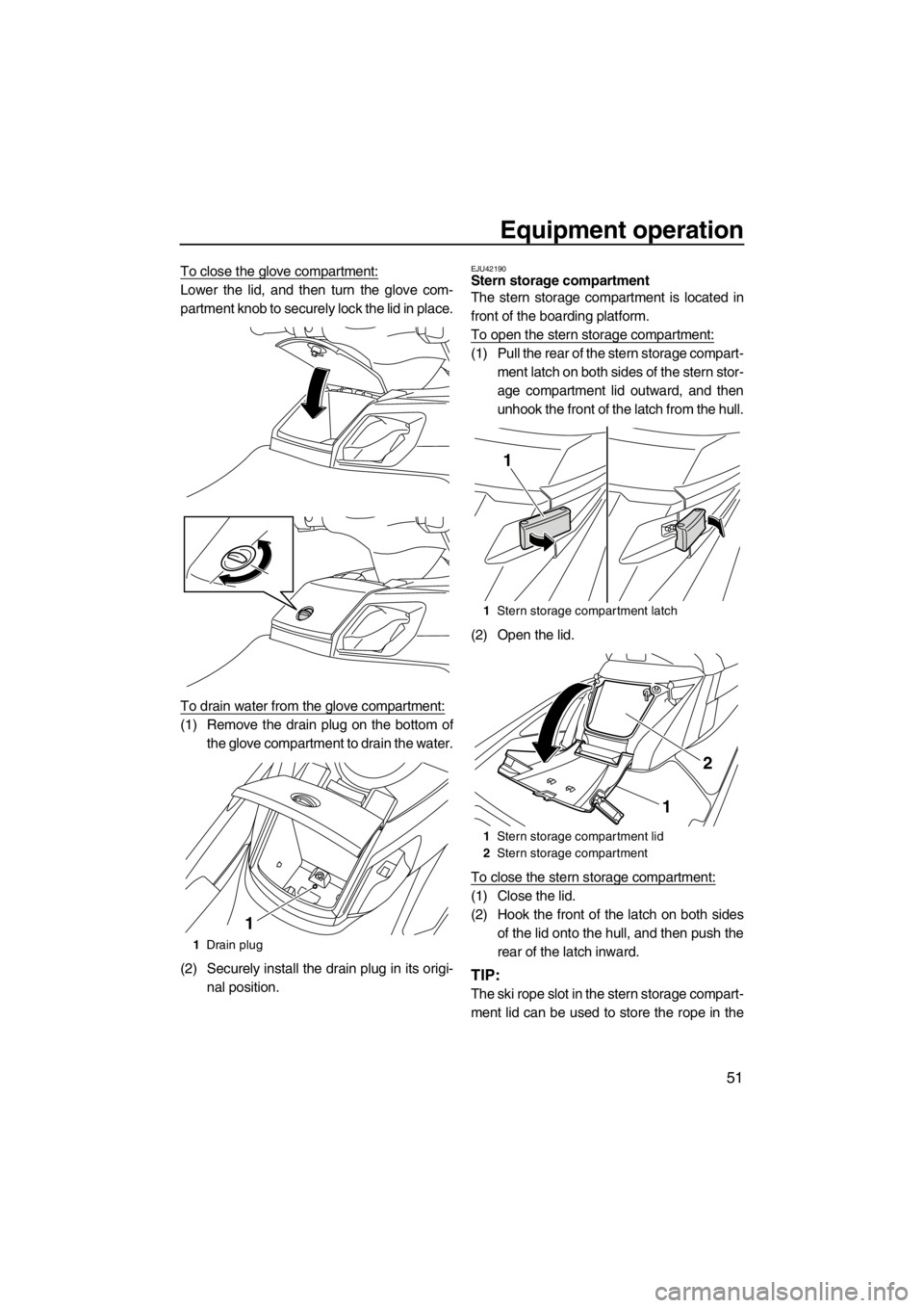 YAMAHA FX HO 2012 Owners Manual Equipment operation
51
To close the glove compartment:
Lower the lid, and then turn the glove com-
partment knob to securely lock the lid in place.
To drain water from the glove compartment:
(1) Remov YAMAHA FX HO 2012 Owners Manual Equipment operation
51
To close the glove compartment:
Lower the lid, and then turn the glove com-
partment knob to securely lock the lid in place.
To drain water from the glove compartment:
(1) Remov
