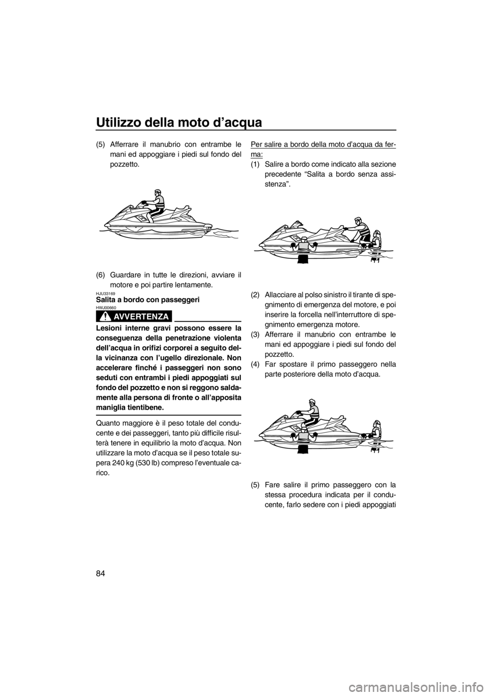 YAMAHA FX HO 2012 Manual de utilização (in Portuguese) Utilizzo della moto d’acqua
84
(5) Afferrare il manubrio con entrambe le
mani ed appoggiare i piedi sul fondo del
pozzetto.
(6) Guardare in tutte le direzioni, avviare il
motore e poi partire lentam YAMAHA FX HO 2012 Manual de utilização (in Portuguese) Utilizzo della moto d’acqua
84
(5) Afferrare il manubrio con entrambe le
mani ed appoggiare i piedi sul fondo del
pozzetto.
(6) Guardare in tutte le direzioni, avviare il
motore e poi partire lentam
