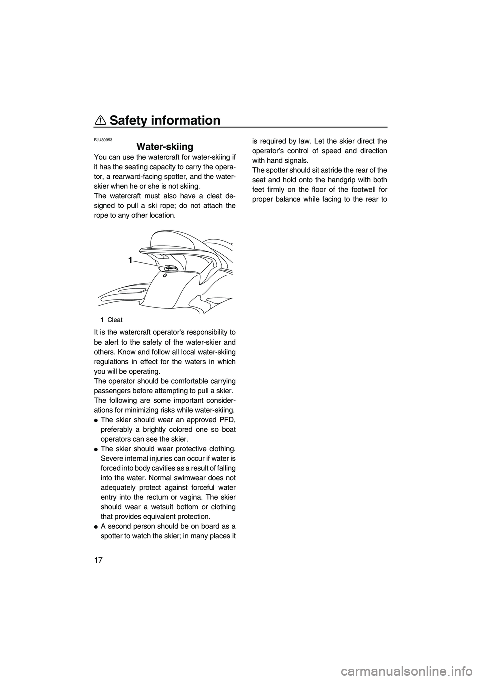 YAMAHA FX HO 2010  Owners Manual Safety information
17
EJU30953
Water-skiing 
You can use the watercraft for water-skiing if
it has the seating capacity to carry the opera-
tor, a rearward-facing spotter, and the water-
skier when he