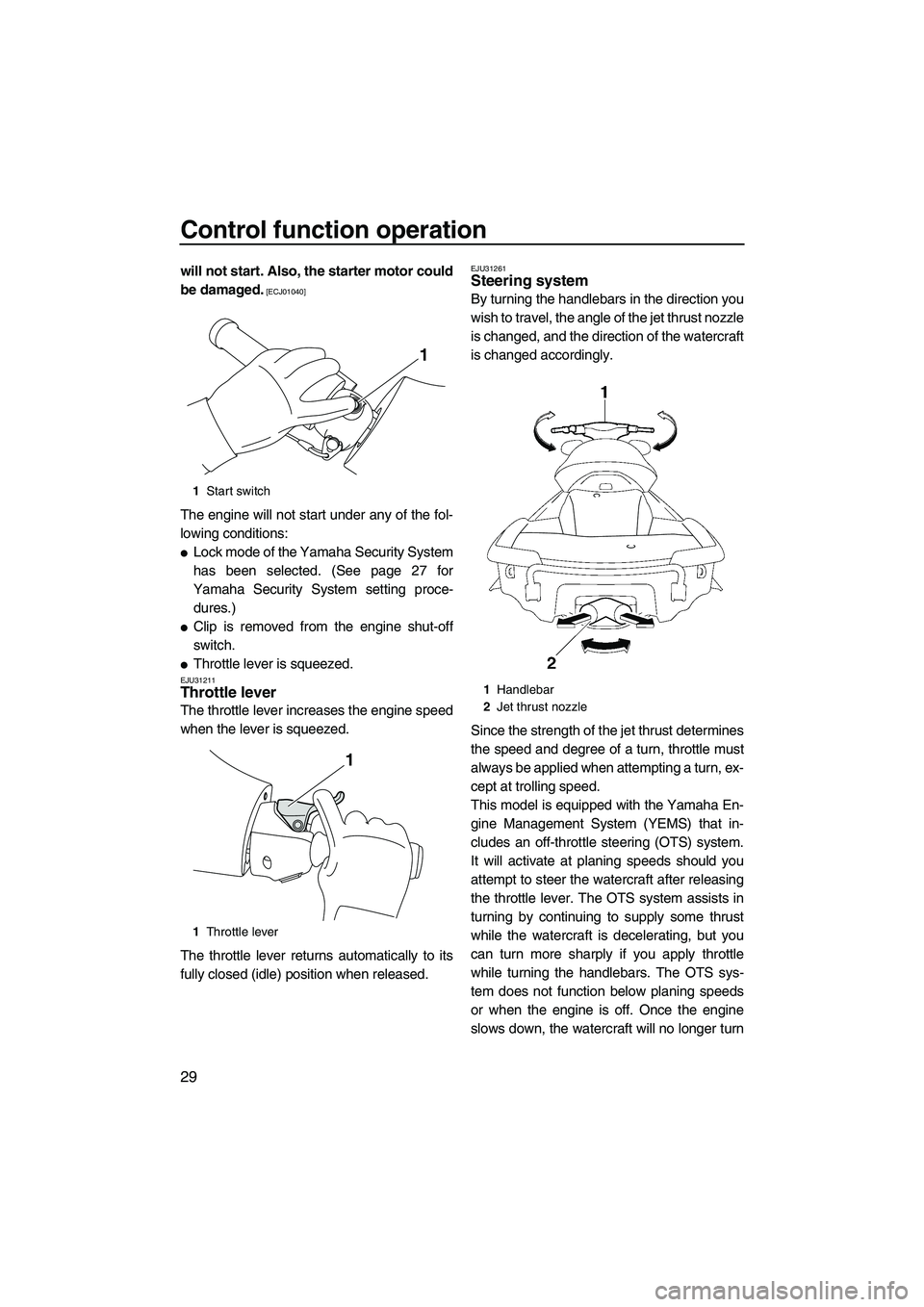 YAMAHA FX HO 2010  Owners Manual Control function operation
29
will not start. Also, the starter motor could
be damaged.
 [ECJ01040]
The engine will not start under any of the fol-
lowing conditions:
Lock mode of the Yamaha Security