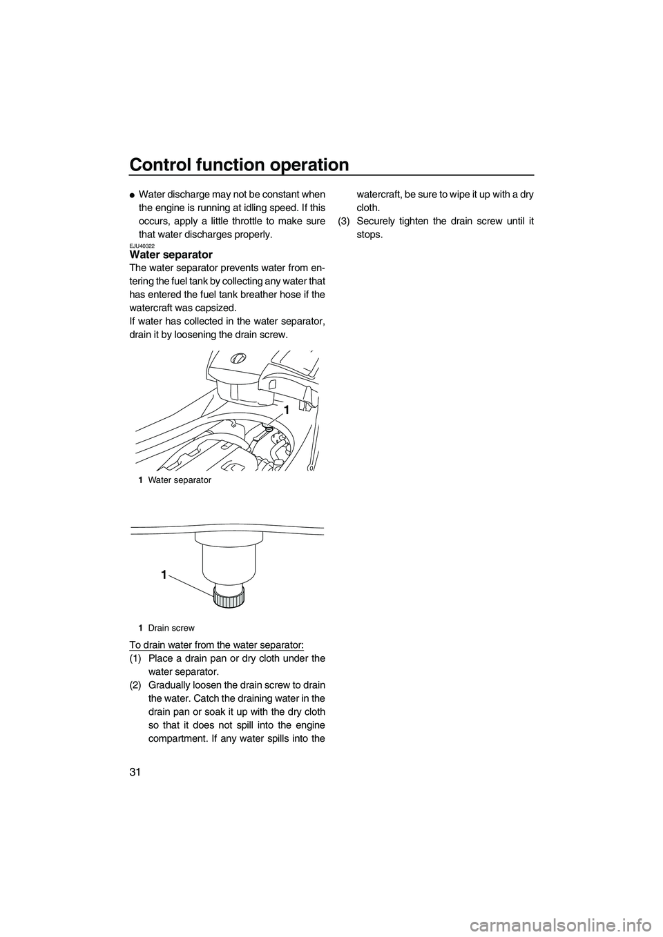 YAMAHA FX HO 2010  Owners Manual Control function operation
31
Water discharge may not be constant when
the engine is running at idling speed. If this
occurs, apply a little throttle to make sure
that water discharges properly.
EJU4