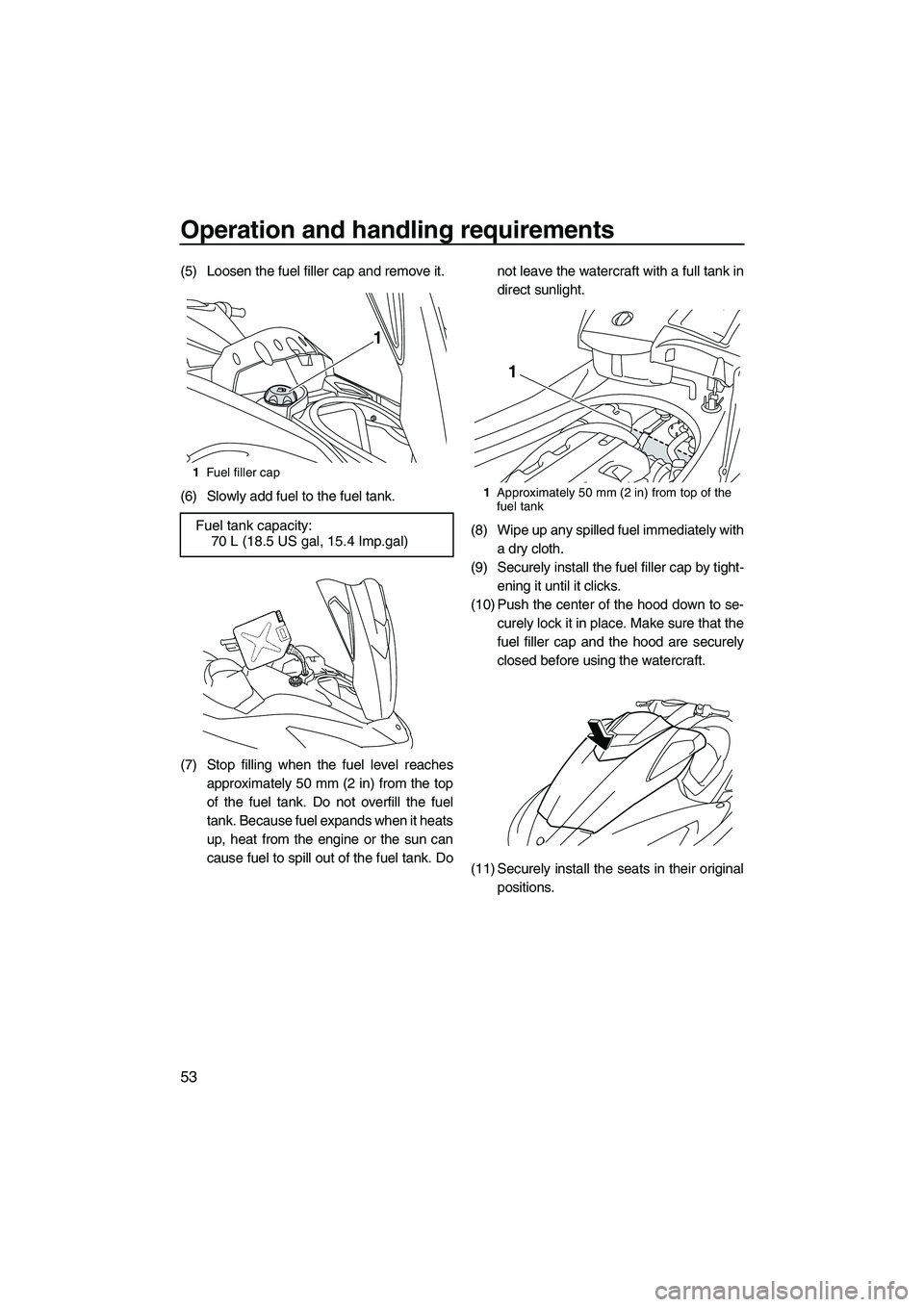 YAMAHA FX HO 2010  Owners Manual Operation and handling requirements
53
(5) Loosen the fuel filler cap and remove it.
(6) Slowly add fuel to the fuel tank.
(7) Stop filling when the fuel level reaches
approximately 50 mm (2 in) from 