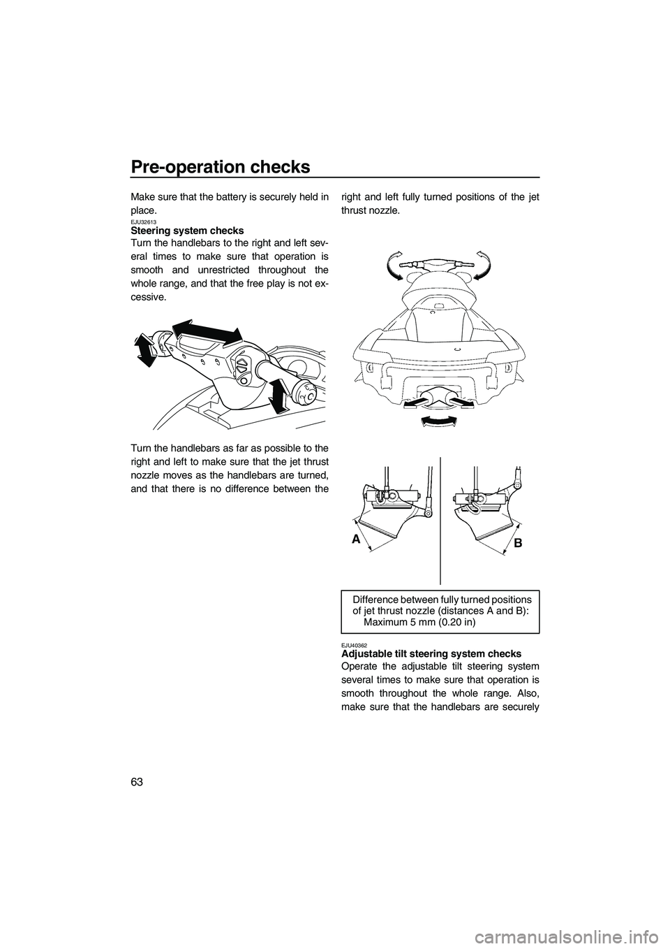 YAMAHA FX HO CRUISER 2010  Owners Manual Pre-operation checks
63
Make sure that the battery is securely held in
place.
EJU32613Steering system checks 
Turn the handlebars to the right and left sev-
eral times to make sure that operation is
s