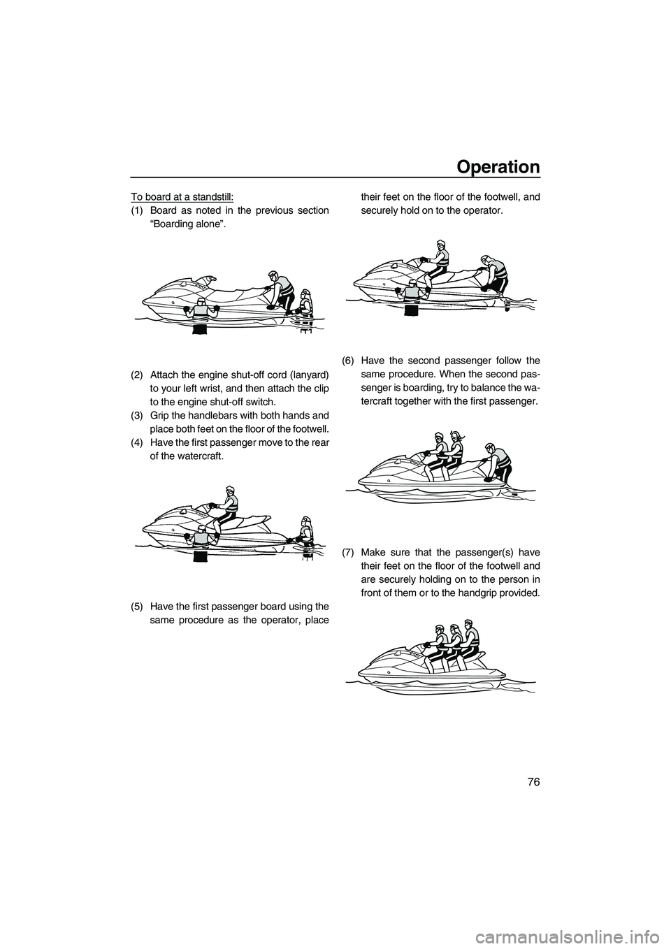 YAMAHA FX HO 2010  Owners Manual Operation
76
To board at a standstill:
(1) Board as noted in the previous section
“Boarding alone”.
(2) Attach the engine shut-off cord (lanyard)
to your left wrist, and then attach the clip
to th