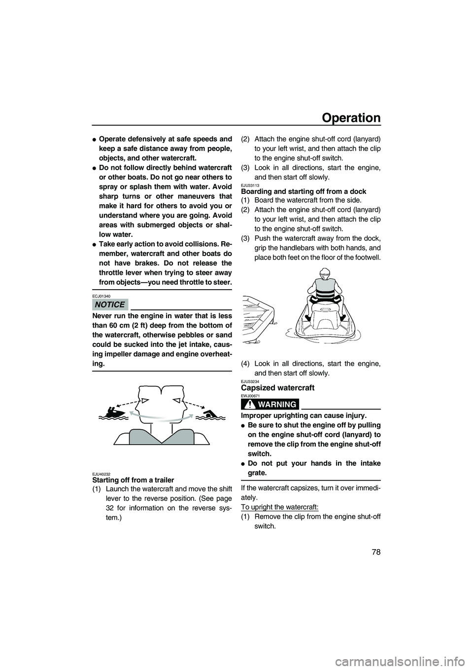 YAMAHA FX HO 2010  Owners Manual Operation
78
Operate defensively at safe speeds and
keep a safe distance away from people,
objects, and other watercraft.
Do not follow directly behind watercraft
or other boats. Do not go near othe