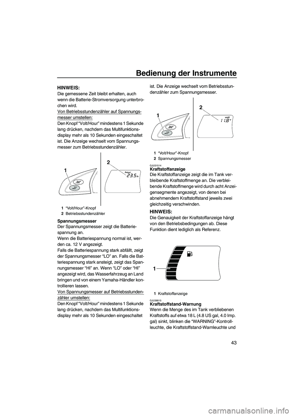 YAMAHA FX HO 2010 Betriebsanleitungen (in German) Bedienung der Instrumente
43
HINWEIS:
Die gemessene Zeit bleibt erhalten, auch
wenn die Batterie-Stromversorgung unterbro-
chen wird.
Von Betriebsstundenzähler auf Spannungs-
messer umstellen:
Den K YAMAHA FX HO 2010 Betriebsanleitungen (in German) Bedienung der Instrumente
43
HINWEIS:
Die gemessene Zeit bleibt erhalten, auch
wenn die Batterie-Stromversorgung unterbro-
chen wird.
Von Betriebsstundenzähler auf Spannungs-
messer umstellen:
Den K