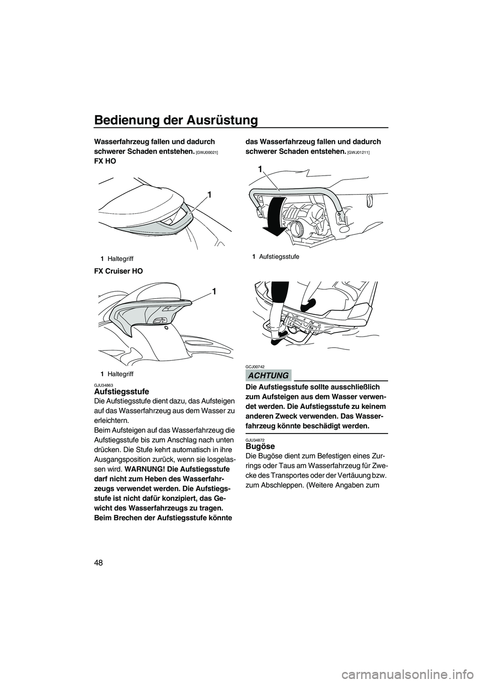 YAMAHA FX HO 2010  Betriebsanleitungen (in German) Bedienung der Ausrüstung
48
Wasserfahrzeug fallen und dadurch 
schwerer Schaden entstehen.
 [GWJ00021]
FX HO
FX Cruiser HO
GJU34863Aufstiegsstufe 
Die Aufstiegsstufe dient dazu, das Aufsteigen 
auf d