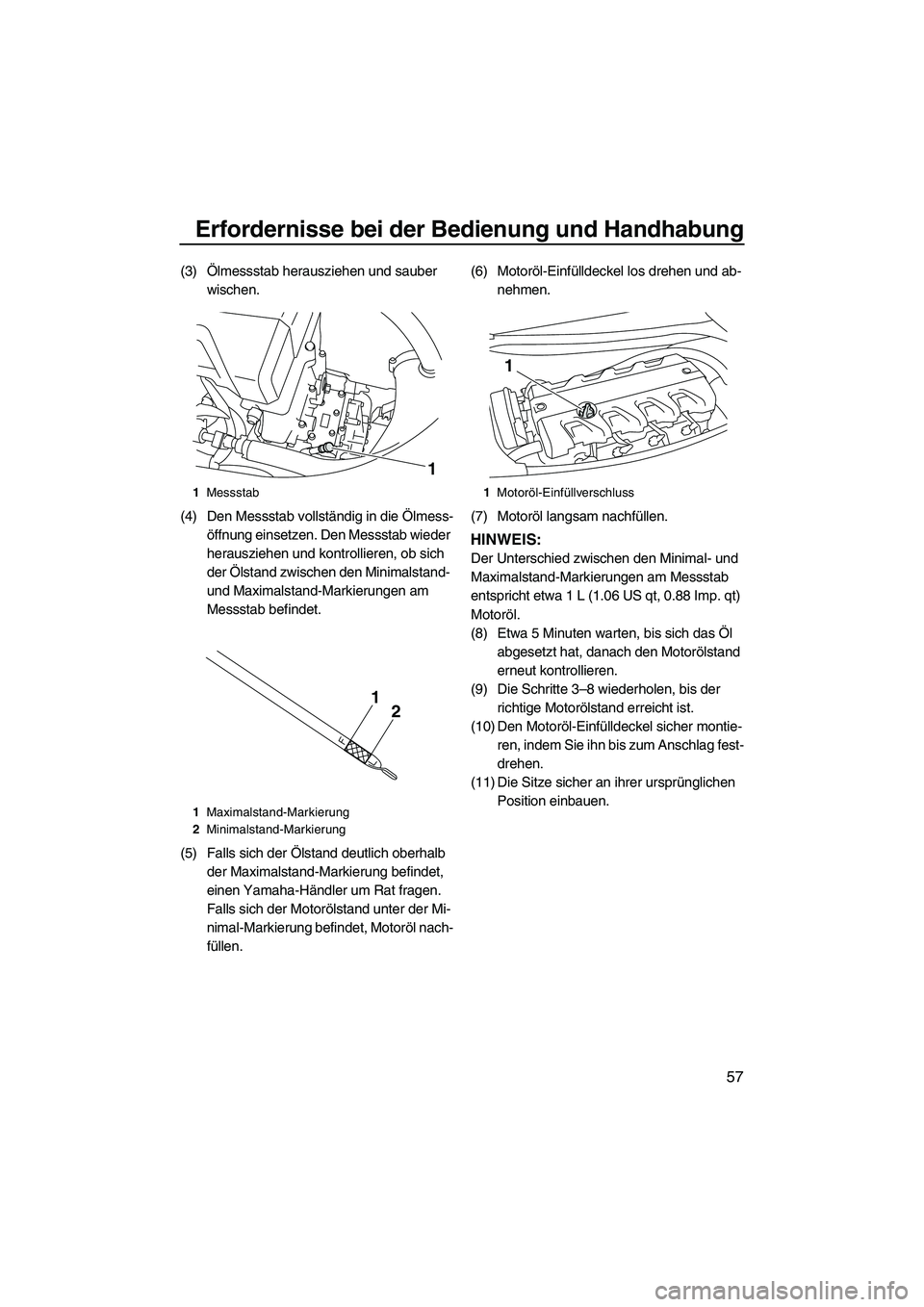 YAMAHA FX HO 2010 Betriebsanleitungen (in German) Erfordernisse bei der Bedienung und Handhabung
57
(3)Ölmessstab herausziehen und sauber
wischen.
(4) Den Messstab vollständig in die Ölmess-
öffnung einsetzen. Den Messstab wieder
herausziehen u YAMAHA FX HO 2010 Betriebsanleitungen (in German) Erfordernisse bei der Bedienung und Handhabung
57
(3)Ölmessstab herausziehen und sauber
wischen.
(4) Den Messstab vollständig in die Ölmess-
öffnung einsetzen. Den Messstab wieder
herausziehen u