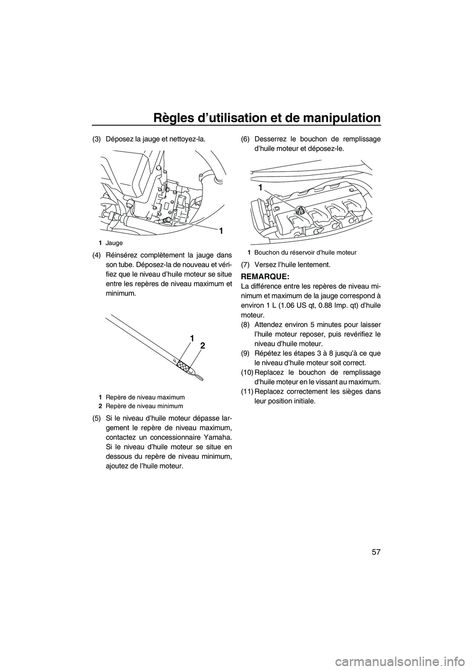 YAMAHA FX HO 2010 Notices Demploi (in French) Règles d’utilisation et de manipulation
57
(3) Déposez la jauge et nettoyez-la.
(4) Réinsérez complètement la jauge dans
son tube. Déposez-la de nouveau et véri-
fiez que le niveau d’huile YAMAHA FX HO 2010 Notices Demploi (in French) Règles d’utilisation et de manipulation
57
(3) Déposez la jauge et nettoyez-la.
(4) Réinsérez complètement la jauge dans
son tube. Déposez-la de nouveau et véri-
fiez que le niveau d’huile