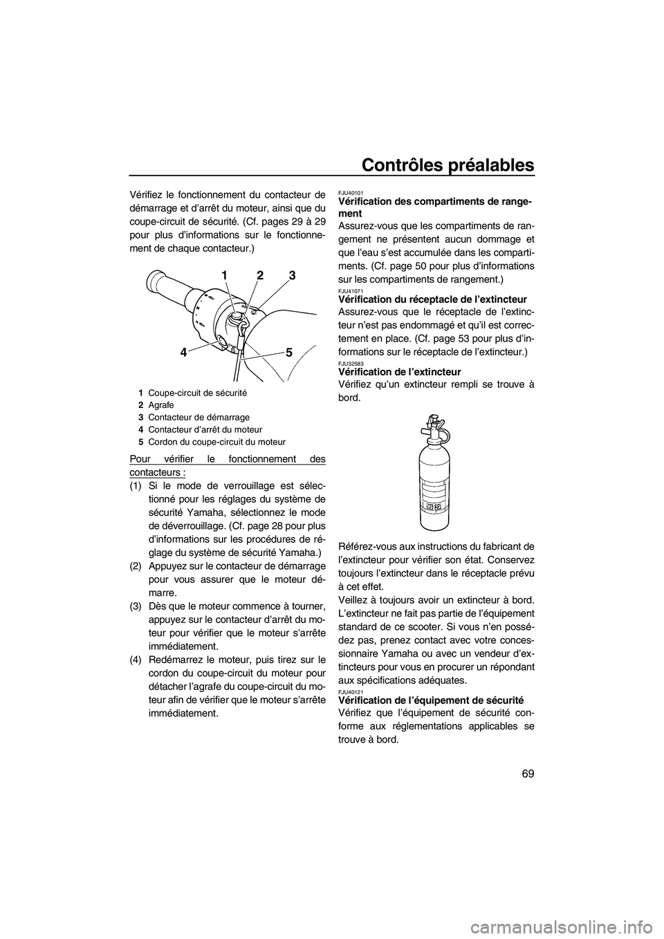 YAMAHA FX HO 2010 Notices Demploi (in French) Contrôles préalables
69
Vérifiez le fonctionnement du contacteur de
démarrage et d’arrêt du moteur, ainsi que du
coupe-circuit de sécurité. (Cf. pages 29 à 29
pour plus d’informations sur YAMAHA FX HO 2010 Notices Demploi (in French) Contrôles préalables
69
Vérifiez le fonctionnement du contacteur de
démarrage et d’arrêt du moteur, ainsi que du
coupe-circuit de sécurité. (Cf. pages 29 à 29
pour plus d’informations sur