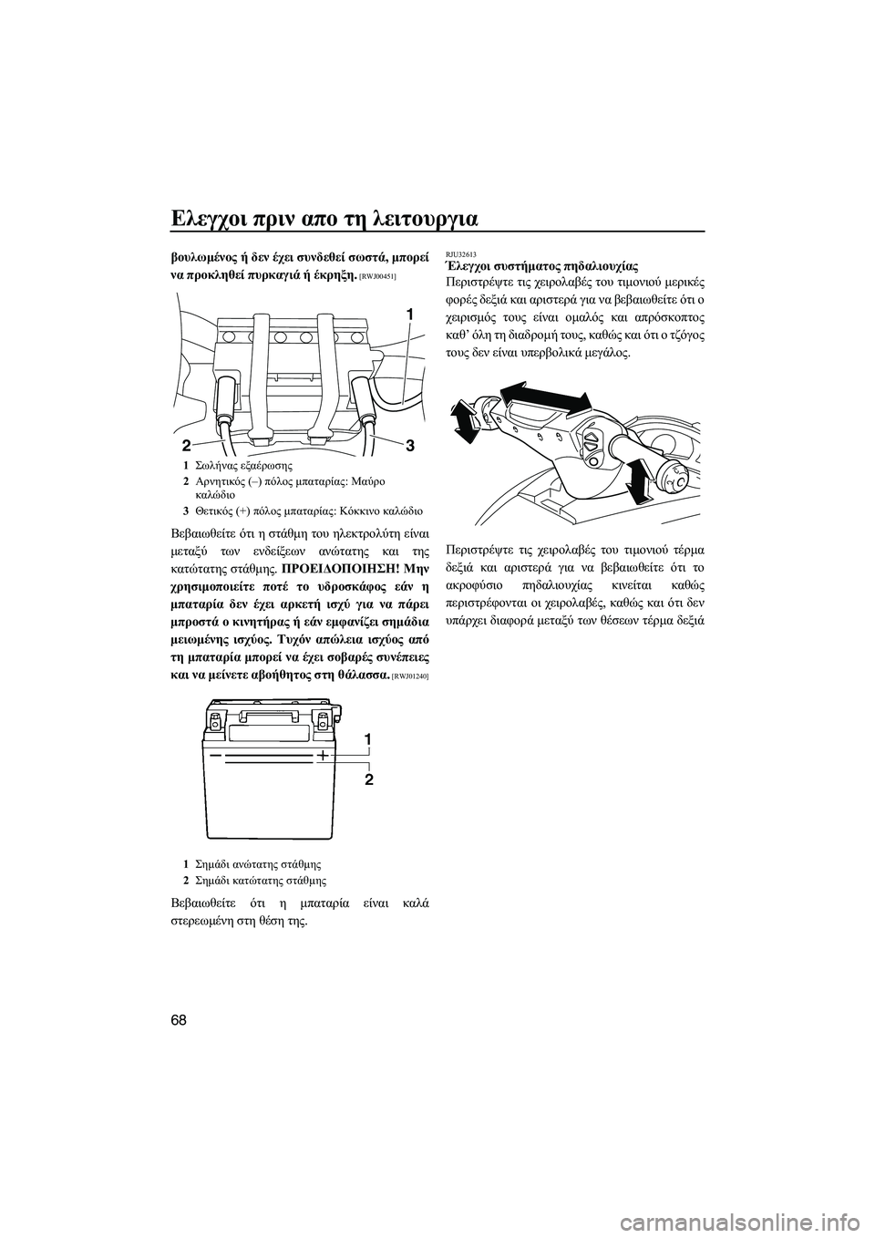 YAMAHA FX HO 2010  ΟΔΗΓΌΣ ΧΡΉΣΗΣ (in Greek) Ελεγχοι πριν απο τη λειτουργια
68
βουλωµένος ή δεν έχει συνδεθεί σωστά, µπορεί
να προκληθεί πυρκαγιά ή έκρηξη.
