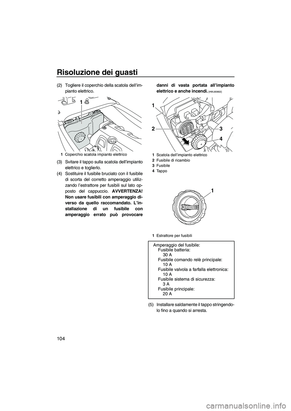 YAMAHA FX HO 2010  Manuale duso (in Italian) Risoluzione dei guasti
104
(2) Togliere il coperchio della scatola dell’im-
pianto elettrico.
(3) Svitare il tappo sulla scatola dell’impianto
elettrico e toglierlo.
(4) Sostituire il fusibile bru