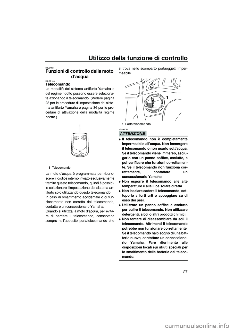 YAMAHA FX HO 2010  Manuale duso (in Italian) Utilizzo della funzione di controllo
27
HJU31024
Funzioni di controllo della moto 
d’acqua 
HJU37126Telecomando 
Le modalità del sistema antifurto Yamaha e
del regime ridotto possono essere selezio