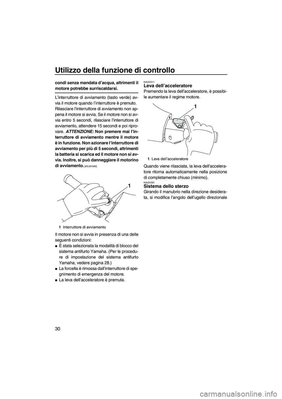 YAMAHA FX HO 2010  Manuale duso (in Italian) Utilizzo della funzione di controllo
30
condi senza mandata d’acqua, altrimenti il
motore potrebbe surriscaldarsi.
L’interruttore di avviamento (tasto verde) av-
via il motore quando l’interrutt