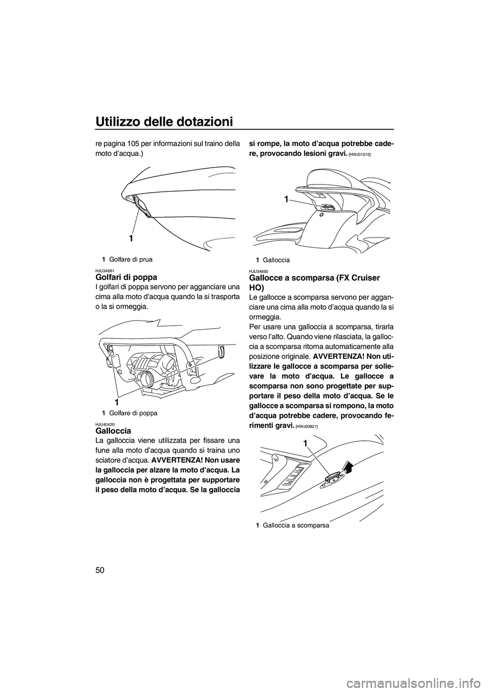 YAMAHA FX HO 2010 Manuale duso (in Italian) Utilizzo delle dotazioni
50
re pagina 105 per informazioni sul traino della
moto d’acqua.)
HJU34881Golfari di poppa
I golfari di poppa servono per agganciare una
cima alla moto d’acqua quando la YAMAHA FX HO 2010 Manuale duso (in Italian) Utilizzo delle dotazioni
50
re pagina 105 per informazioni sul traino della
moto d’acqua.)
HJU34881Golfari di poppa
I golfari di poppa servono per agganciare una
cima alla moto d’acqua quando la