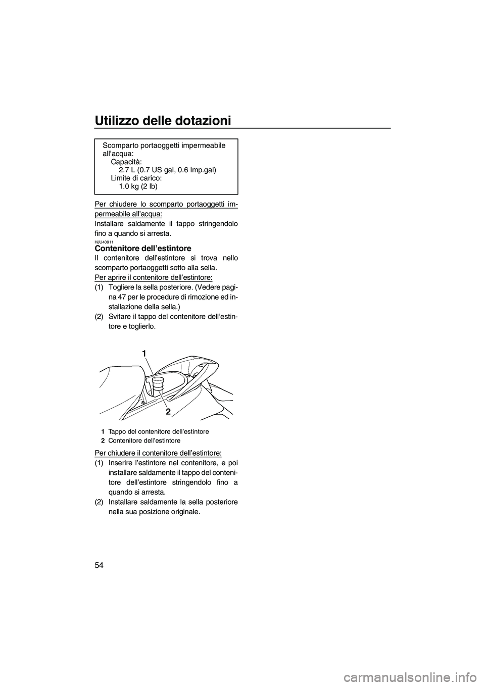 YAMAHA FX HO 2010 Manuale duso (in Italian) Utilizzo delle dotazioni
54
Per chiudere lo scomparto portaoggetti im-
permeabile all’acqua:
Installare saldamente il tappo stringendolo
fino a quando si arresta.
HJU40911Contenitore dell’estintor YAMAHA FX HO 2010 Manuale duso (in Italian) Utilizzo delle dotazioni
54
Per chiudere lo scomparto portaoggetti im-
permeabile all’acqua:
Installare saldamente il tappo stringendolo
fino a quando si arresta.
HJU40911Contenitore dell’estintor