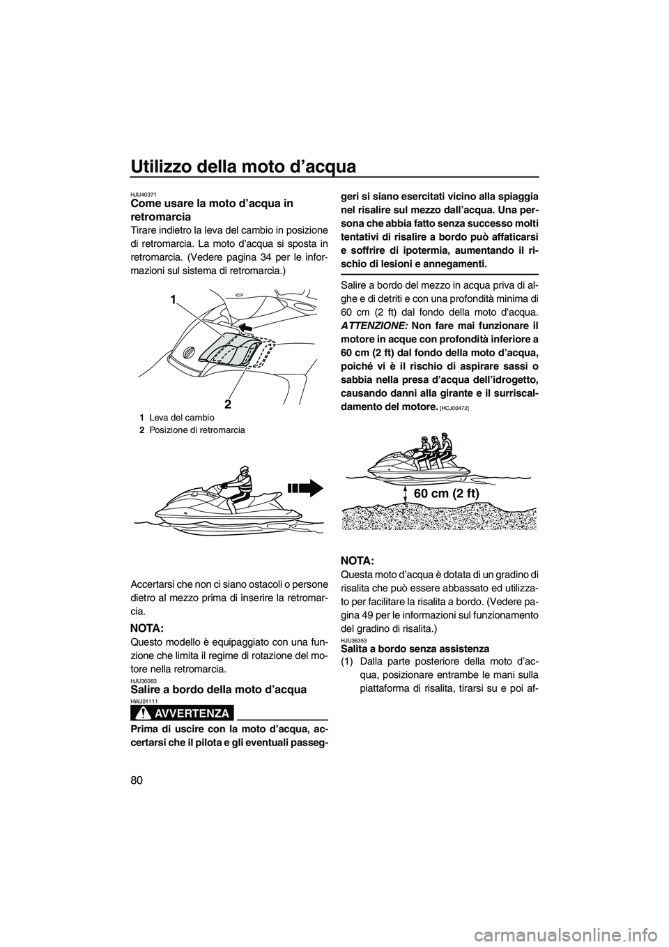 YAMAHA FX HO 2010  Manuale duso (in Italian) Utilizzo della moto d’acqua
80
HJU40371Come usare la moto d’acqua in 
retromarcia 
Tirare indietro la leva del cambio in posizione
di retromarcia. La moto d’acqua si sposta in
retromarcia. (Vede