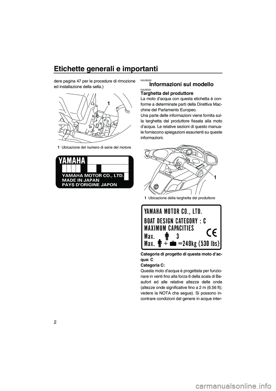 YAMAHA FX HO 2010  Manuale duso (in Italian) Etichette generali e importanti
2
dere pagina 47 per le procedure di rimozione
ed installazione della sella.)HJU30320
Informazioni sul modello HJU30331Targhetta del produttore 
La moto d’acqua con q