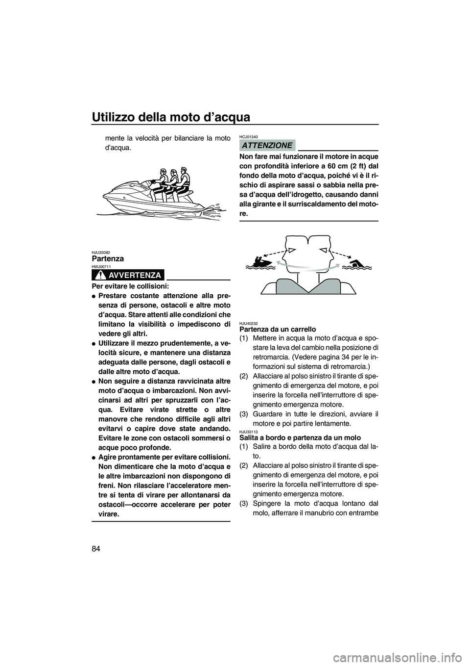 YAMAHA FX HO 2010  Manuale duso (in Italian) Utilizzo della moto d’acqua
84
mente la velocità per bilanciare la moto
d’acqua.
HJU33082Partenza 
AVVERTENZA
HWJ00711
Per evitare le collisioni:
Prestare costante attenzione alla pre-
senza di 