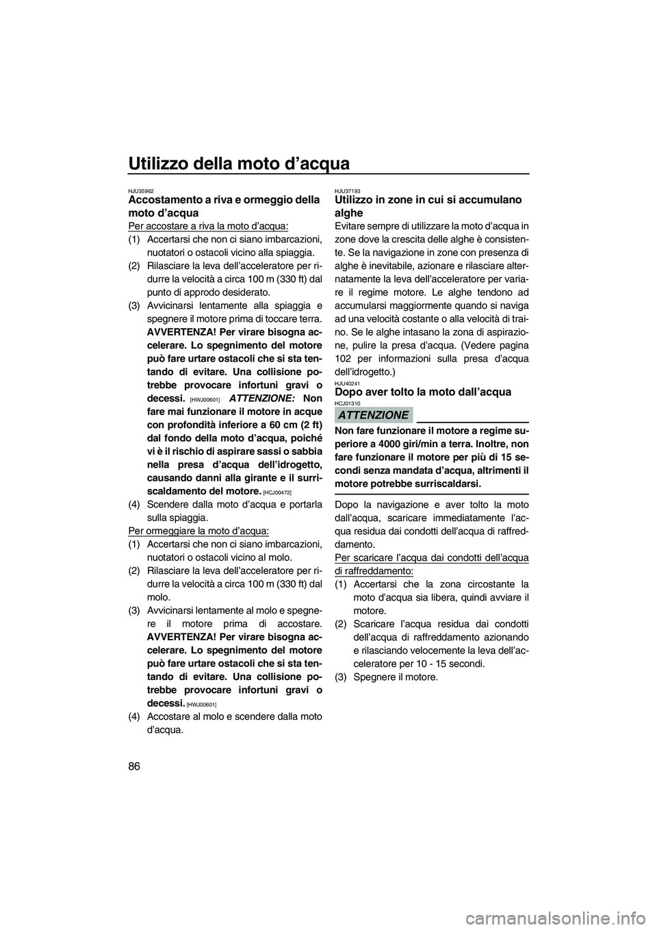 YAMAHA FX HO 2010  Manuale duso (in Italian) Utilizzo della moto d’acqua
86
HJU35962Accostamento a riva e ormeggio della 
moto d’acqua 
Per accostare a riva la moto d’acqua:
(1) Accertarsi che non ci siano imbarcazioni,
nuotatori o ostacol