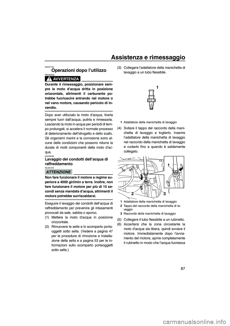 YAMAHA FX HO 2010  Manuale duso (in Italian) Assistenza e rimessaggio
87
HJU37145
Operazioni dopo l’utilizzo 
AVVERTENZA
HWJ00330
Durante il rimessaggio, posizionare sem-
pre la moto d’acqua dritta in posizione
orizzontale, altrimenti il car