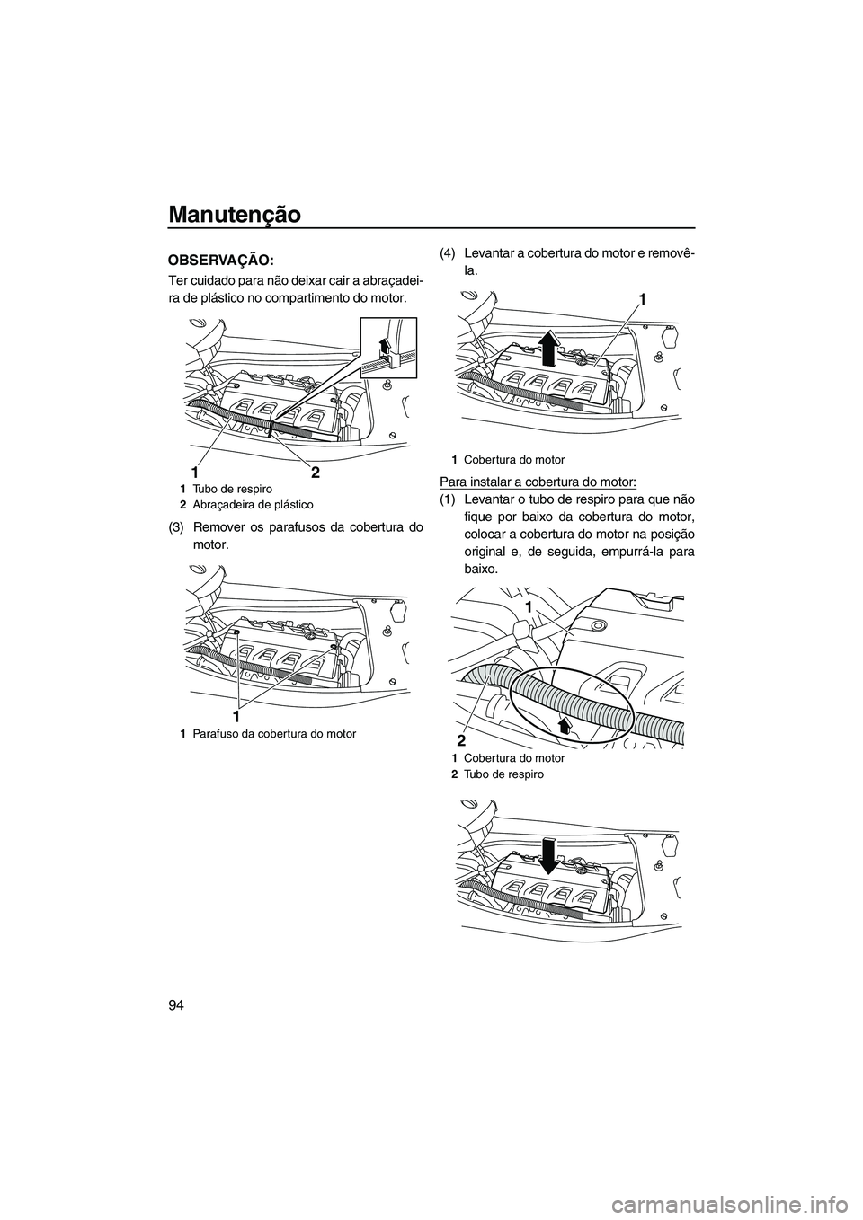 YAMAHA FX HO CRUISER 2010  Manual de utilização (in Portuguese) Manutenção
94
OBSERVAÇÃO:
Ter cuidado para não deixar cair a abraçadei-
ra de plástico no compartimento do motor.
(3) Remover os parafusos da cobertura do
motor.(4) Levantar a cobertura do moto