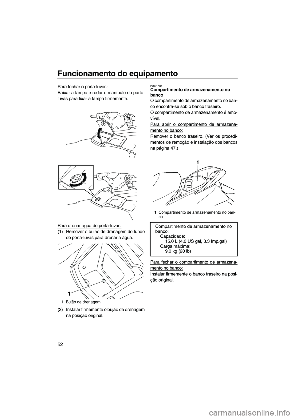 YAMAHA FX HO CRUISER 2010 Manual de utilização (in Portuguese) Funcionamento do equipamento
52
Para fechar o porta-luvas:
Baixar a tampa e rodar o manípulo do porta-
luvas para fixar a tampa firmemente.
Para drenar água do porta-luvas:
(1) Remover o bujão de d YAMAHA FX HO CRUISER 2010 Manual de utilização (in Portuguese) Funcionamento do equipamento
52
Para fechar o porta-luvas:
Baixar a tampa e rodar o manípulo do porta-
luvas para fixar a tampa firmemente.
Para drenar água do porta-luvas:
(1) Remover o bujão de d