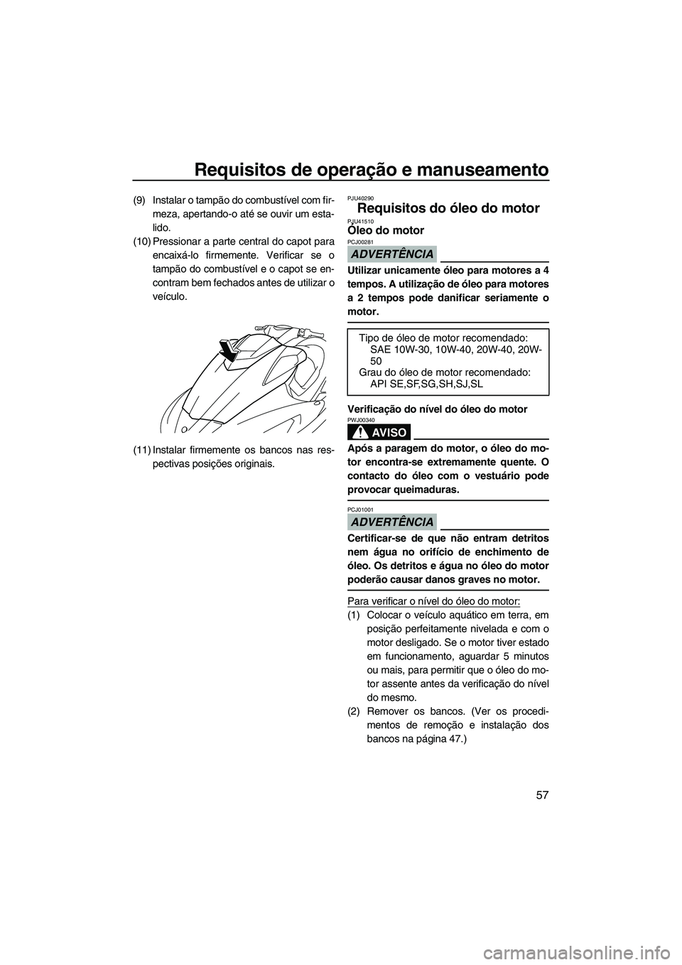 YAMAHA FX HO CRUISER 2010 Manual de utilização (in Portuguese) Requisitos de operação e manuseamento
57
(9) Instalar o tampão do combustível com fir-
meza, apertando-o até se ouvir um esta-
lido.
(10) Pressionar a parte central do capot para
encaixá-lo firm YAMAHA FX HO CRUISER 2010 Manual de utilização (in Portuguese) Requisitos de operação e manuseamento
57
(9) Instalar o tampão do combustível com fir-
meza, apertando-o até se ouvir um esta-
lido.
(10) Pressionar a parte central do capot para
encaixá-lo firm