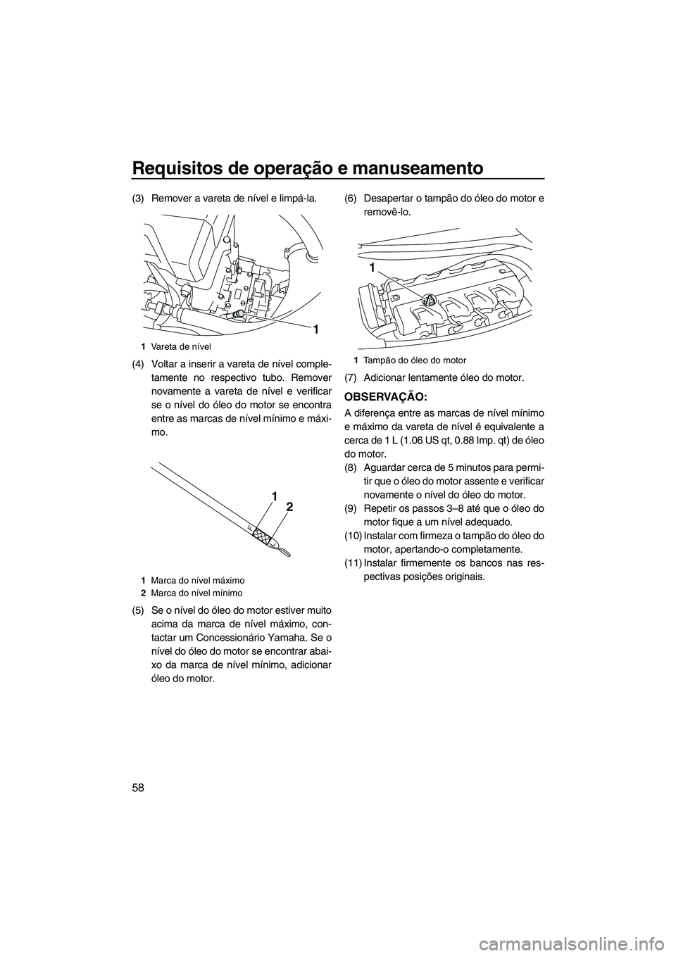 YAMAHA FX HO CRUISER 2010 Manual de utilização (in Portuguese) Requisitos de operação e manuseamento
58
(3) Remover a vareta de nível e limpá-la.
(4) Voltar a inserir a vareta de nível comple-
tamente no respectivo tubo. Remover
novamente a vareta de nível YAMAHA FX HO CRUISER 2010 Manual de utilização (in Portuguese) Requisitos de operação e manuseamento
58
(3) Remover a vareta de nível e limpá-la.
(4) Voltar a inserir a vareta de nível comple-
tamente no respectivo tubo. Remover
novamente a vareta de nível