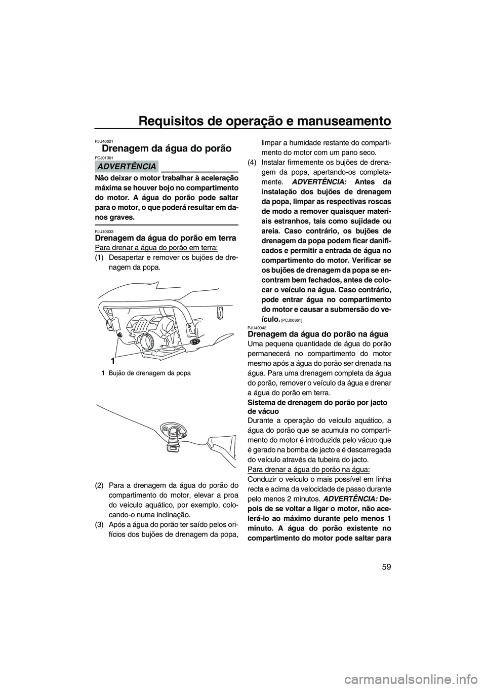 YAMAHA FX HO CRUISER 2010 Manual de utilização (in Portuguese) Requisitos de operação e manuseamento
59
PJU40021
Drenagem da água do porão
ADVERTÊNCIA
PCJ01301
Não deixar o motor trabalhar à aceleração
máxima se houver bojo no compartimento
do motor. A YAMAHA FX HO CRUISER 2010 Manual de utilização (in Portuguese) Requisitos de operação e manuseamento
59
PJU40021
Drenagem da água do porão
ADVERTÊNCIA
PCJ01301
Não deixar o motor trabalhar à aceleração
máxima se houver bojo no compartimento
do motor. A