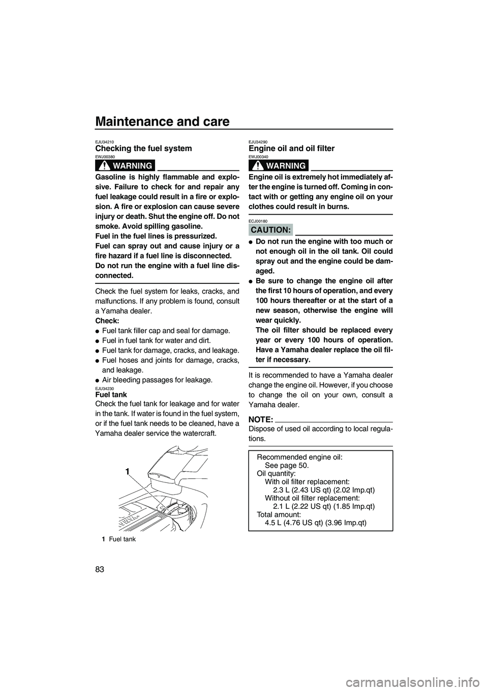 YAMAHA FX HO 2007  Owners Manual Maintenance and care
83
EJU34210Checking the fuel system 
WARNING
EWJ00380
Gasoline is highly flammable and explo-
sive. Failure to check for and repair any
fuel leakage could result in a fire or expl