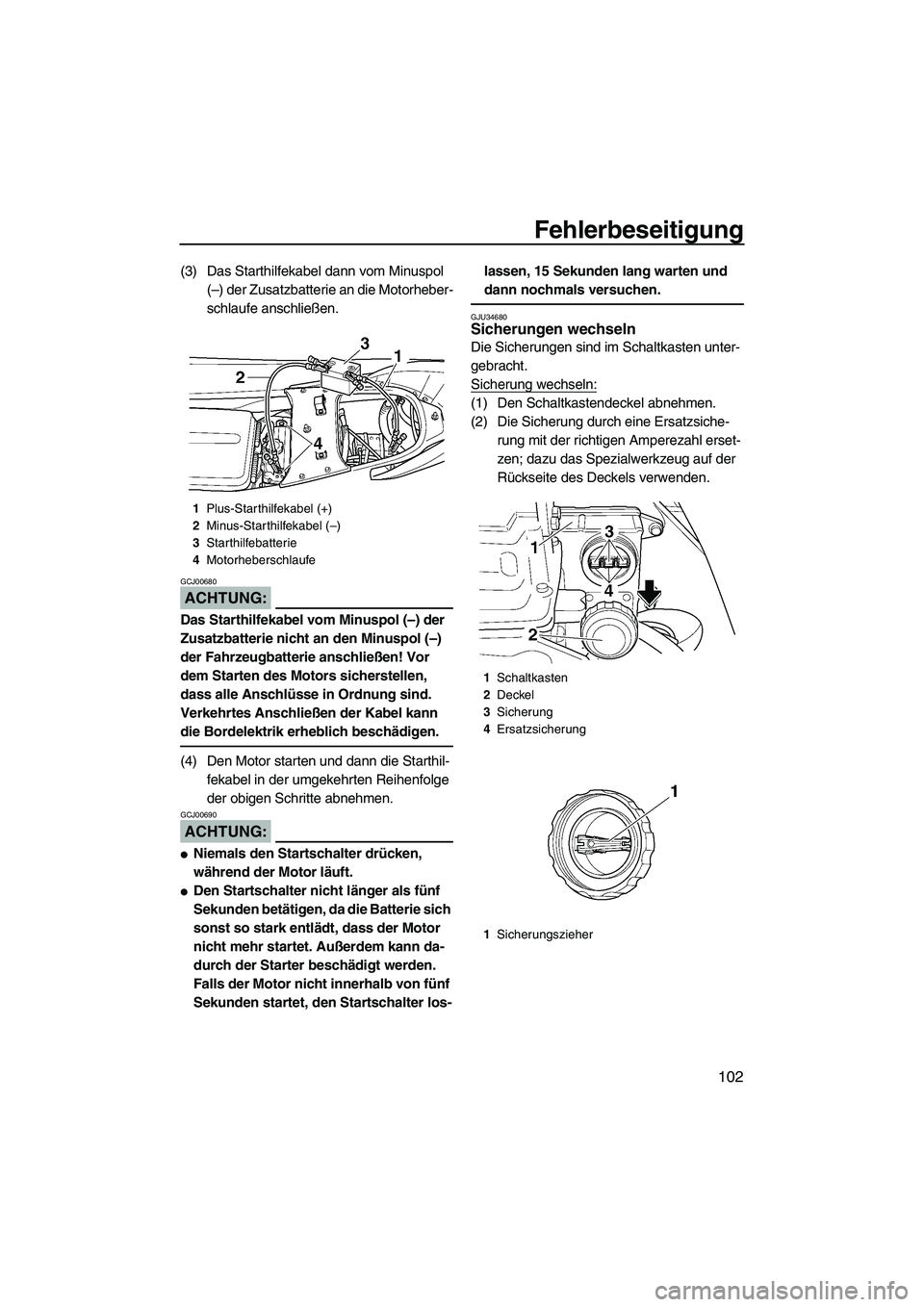 YAMAHA FX HO 2007  Betriebsanleitungen (in German) Fehlerbeseitigung
102
(3) Das Starthilfekabel dann vom Minuspol 
(–) der Zusatzbatterie an die Motorheber-
schlaufe anschließen.
ACHTUNG:
GCJ00680
Das Starthilfekabel vom Minuspol (–) der 
Zusatz