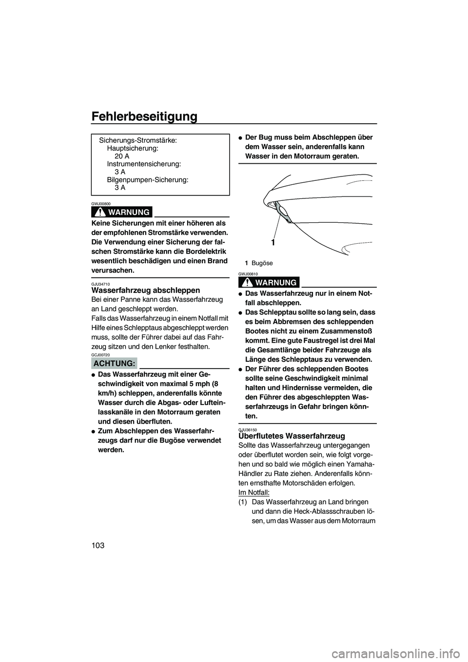 YAMAHA FX HO 2007  Betriebsanleitungen (in German) Fehlerbeseitigung
103
WARNUNG
GWJ00800
Keine Sicherungen mit einer höheren als 
der empfohlenen Stromstärke verwenden. 
Die Verwendung einer Sicherung der fal-
schen Stromstärke kann die Bordelektr