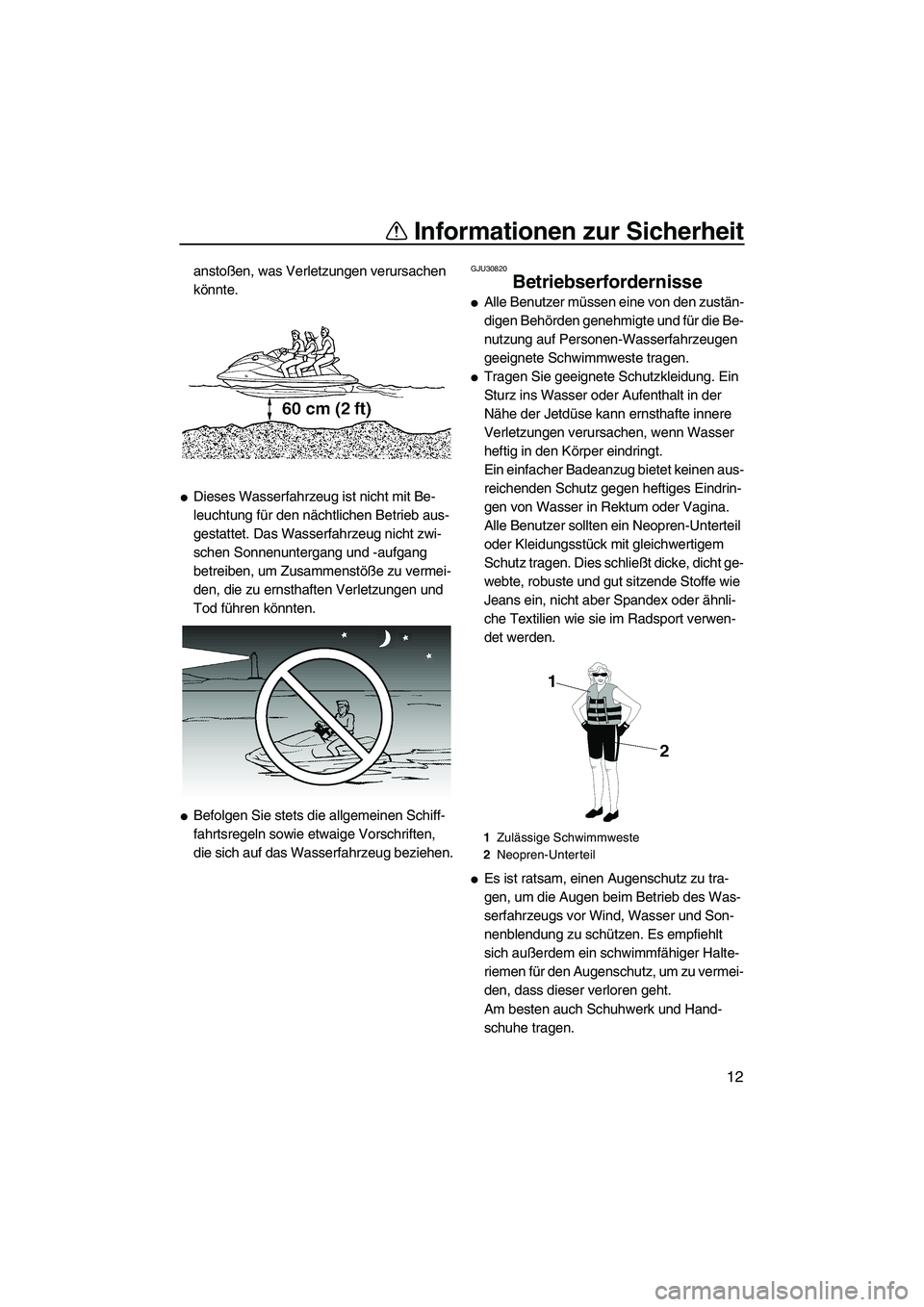 YAMAHA FX HO 2007  Betriebsanleitungen (in German) Informationen zur Sicherheit
12
anstoßen, was Verletzungen verursachen 
könnte.
Dieses Wasserfahrzeug ist nicht mit Be-
leuchtung für den nächtlichen Betrieb aus-
gestattet. Das Wasserfahrzeug ni