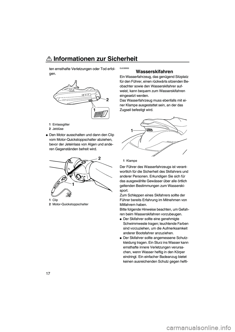 YAMAHA FX HO 2007  Betriebsanleitungen (in German) Informationen zur Sicherheit
17
ten ernsthafte Verletzungen oder Tod erfol-
gen.
Den Motor ausschalten und dann den Clip 
vom Motor-Quickstoppschalter abziehen, 
bevor der Jeteinlass von Algen und an