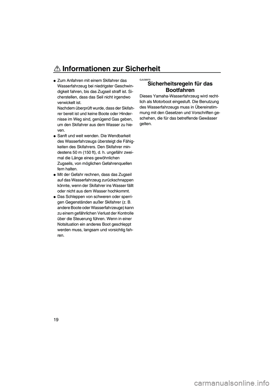 YAMAHA FX HO 2007  Betriebsanleitungen (in German) Informationen zur Sicherheit
19
Zum Anfahren mit einem Skifahrer das 
Wasserfahrzeug bei niedrigster Geschwin-
digkeit fahren, bis das Zugseil straff ist. Si-
cherstellen, dass das Seil nicht irgendw