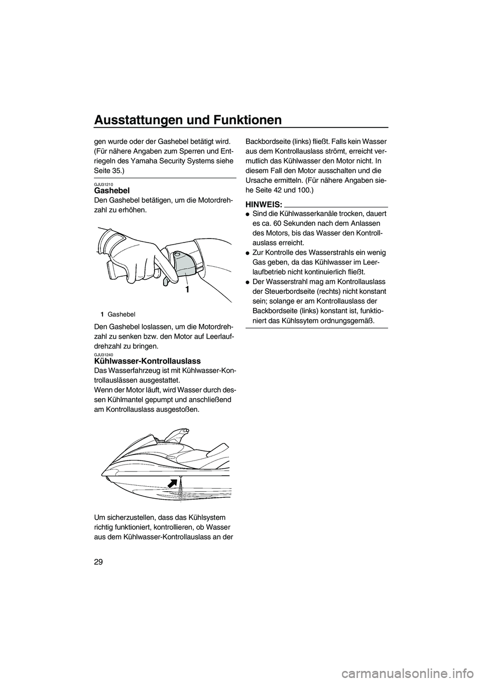 YAMAHA FX HO 2007  Betriebsanleitungen (in German) Ausstattungen und Funktionen
29
gen wurde oder der Gashebel betätigt wird. 
(Für nähere Angaben zum Sperren und Ent-
riegeln des Yamaha Security Systems siehe 
Seite 35.)
GJU31210Gashebel 
Den Gash