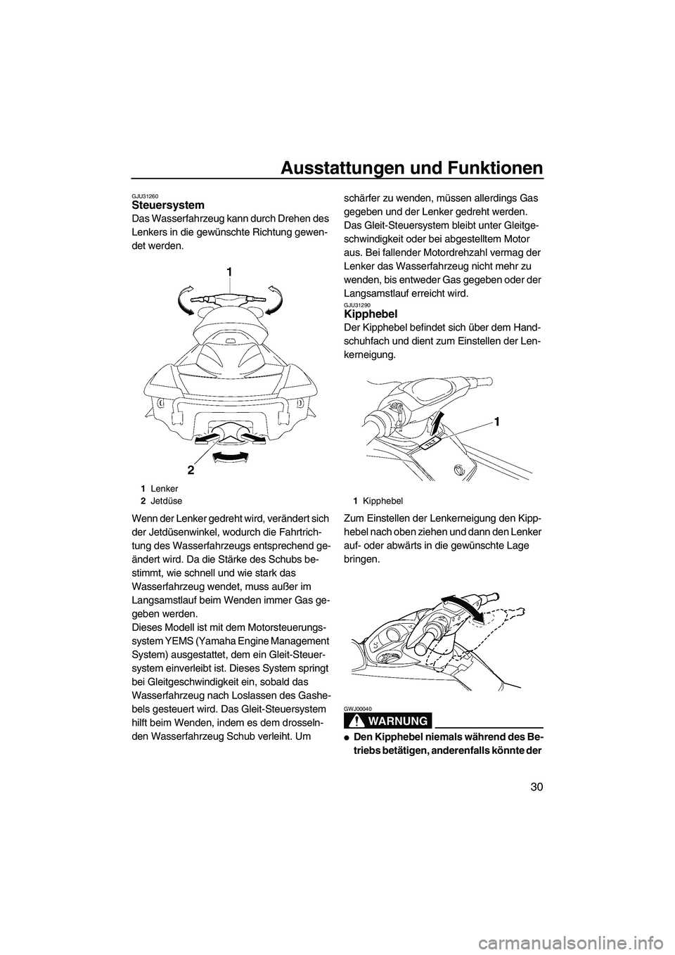 YAMAHA FX HO 2007  Betriebsanleitungen (in German) Ausstattungen und Funktionen
30
GJU31260Steuersystem 
Das Wasserfahrzeug kann durch Drehen des 
Lenkers in die gewünschte Richtung gewen-
det werden.
Wenn der Lenker gedreht wird, verändert sich 
de