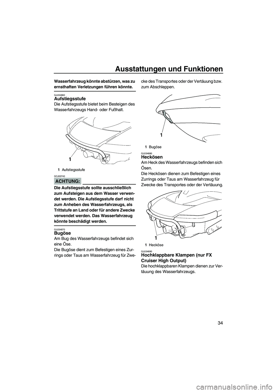 YAMAHA FX HO 2007  Betriebsanleitungen (in German) Ausstattungen und Funktionen
34
Wasserfahrzeug könnte abstürzen, was zu 
ernsthaften Verletzungen führen könnte.
GJU34860Aufstiegsstufe 
Die Aufstiegsstufe bietet beim Besteigen des 
Wasserfahrzeu