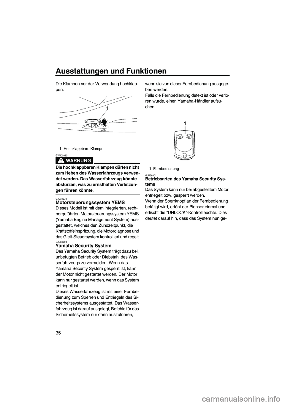 YAMAHA FX HO CRUISER 2007  Betriebsanleitungen (in German) Ausstattungen und Funktionen
35
Die Klampen vor der Verwendung hochklap-
pen.
WARNUNG
GWJ00820
Die hochklappbaren Klampen dürfen nicht 
zum Heben des Wasserfahrzeugs verwen-
det werden. Das Wasserfah