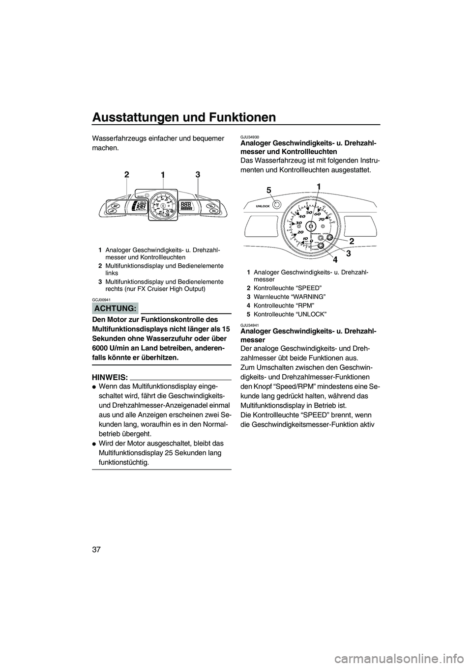 YAMAHA FX HO CRUISER 2007  Betriebsanleitungen (in German) Ausstattungen und Funktionen
37
Wasserfahrzeugs einfacher und bequemer 
machen.
ACHTUNG:
GCJ00941
Den Motor zur Funktionskontrolle des 
Multifunktionsdisplays nicht länger als 15 
Sekunden ohne Wasse