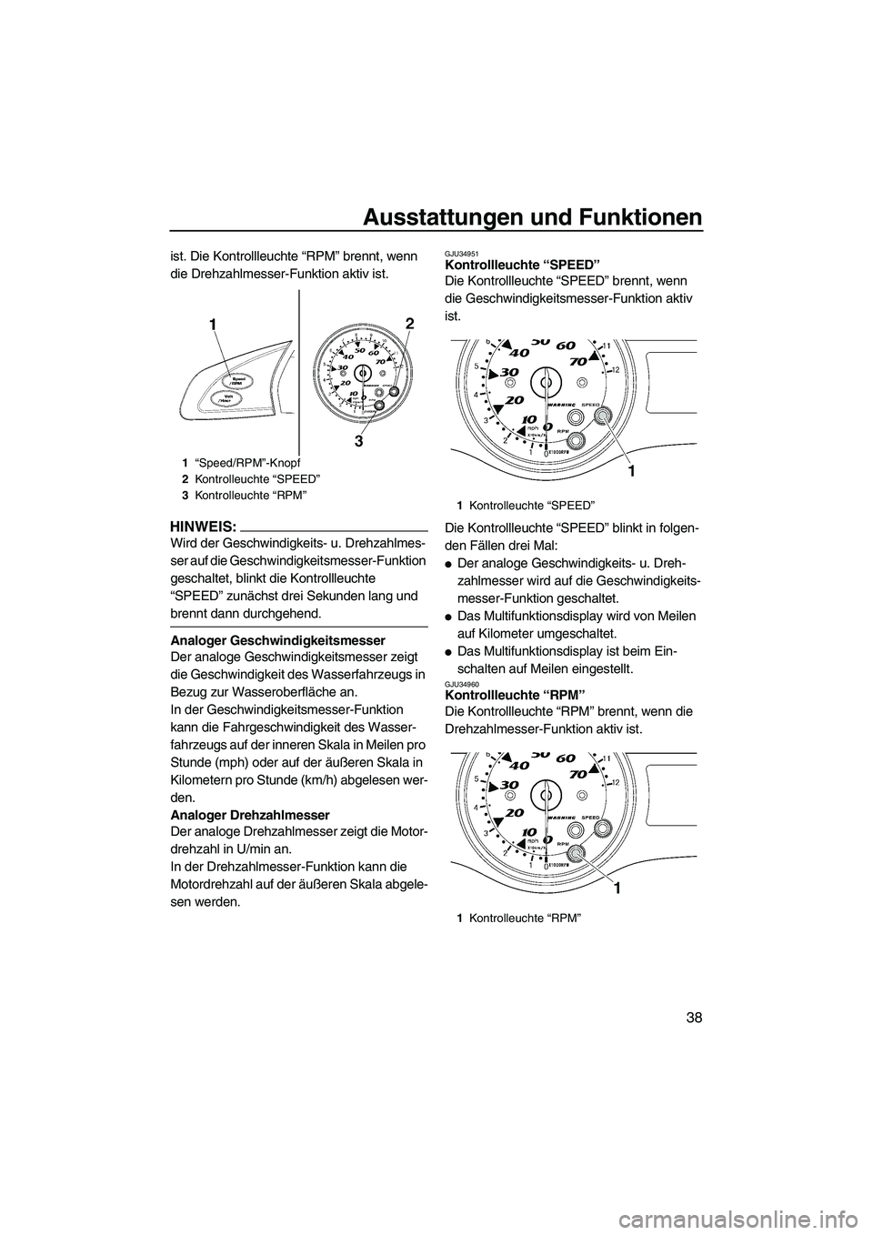 YAMAHA FX HO CRUISER 2007  Betriebsanleitungen (in German) Ausstattungen und Funktionen
38
ist. Die Kontrollleuchte “RPM” brennt, wenn 
die Drehzahlmesser-Funktion aktiv ist.
HINWEIS:
Wird der Geschwindigkeits- u. Drehzahlmes-
ser auf die Geschwindigkeits