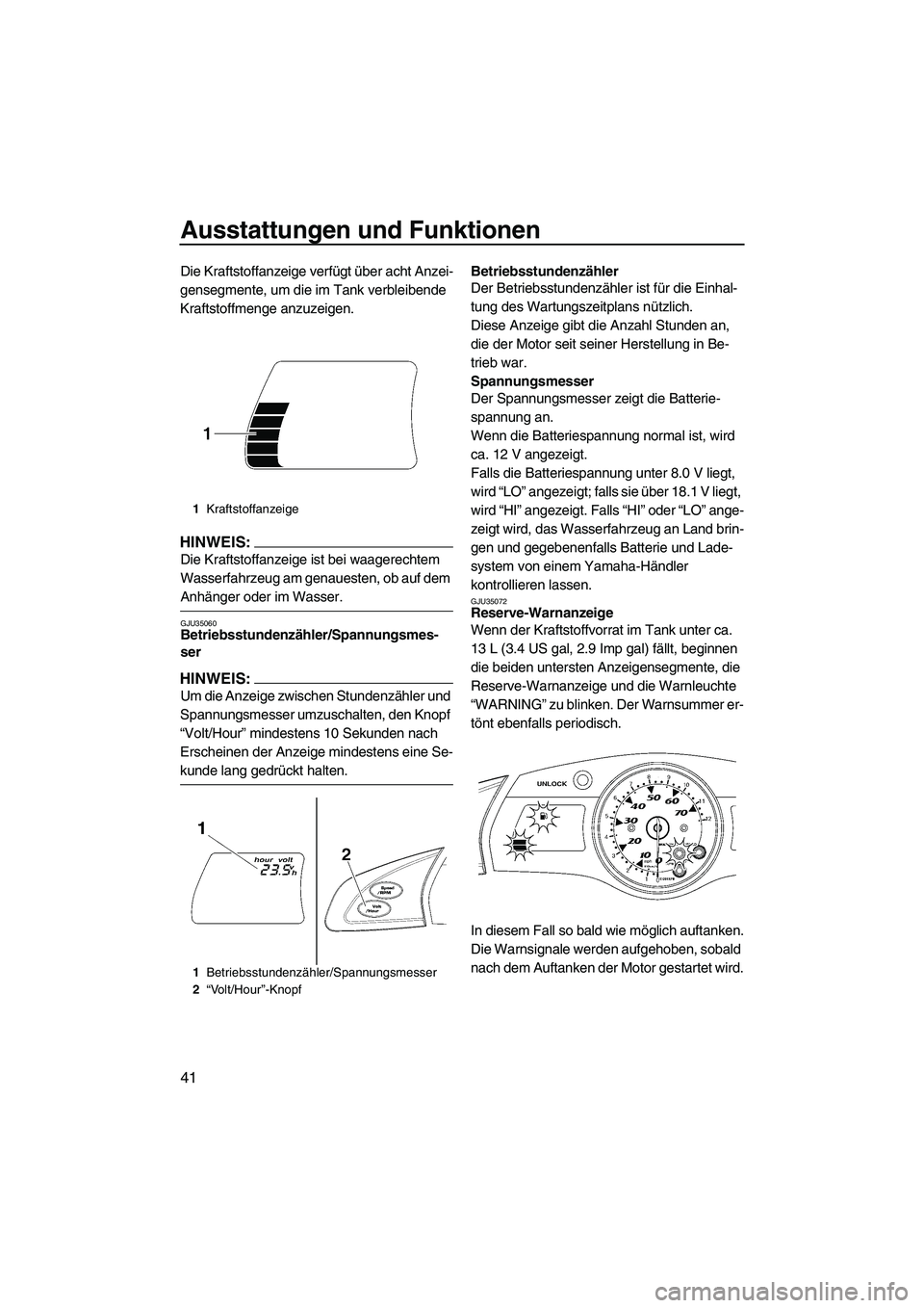 YAMAHA FX HO CRUISER 2007  Betriebsanleitungen (in German) Ausstattungen und Funktionen
41
Die Kraftstoffanzeige verfügt über acht Anzei-
gensegmente, um die im Tank verbleibende 
Kraftstoffmenge anzuzeigen.
HINWEIS:
Die Kraftstoffanzeige ist bei waagerecht