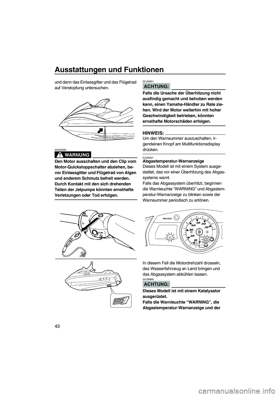 YAMAHA FX HO CRUISER 2007  Betriebsanleitungen (in German) Ausstattungen und Funktionen
43
und dann das Einlassgitter und das Flügelrad 
auf Verstopfung untersuchen.
WARNUNG
GWJ00050
Den Motor ausschalten und den Clip vom 
Motor-Quickstoppschalter abziehen, 